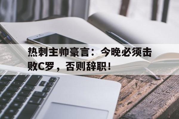 热刺主帅豪言：今晚必须击败C罗，否则辞职！